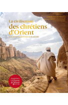 La civilisation des chretiens d-orient - une traversee du temps et du monde